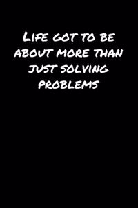 Life Got To Be About More Than Just Solving Problems�