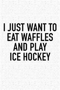 I Just Want To Eat Waffles And Play Ice Hockey