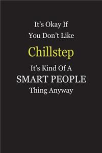 It's Okay If You Don't Like Chillstep It's Kind Of A Smart People Thing Anyway