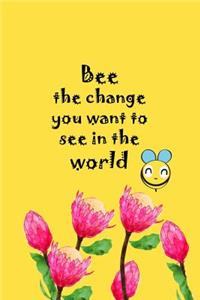 Bee The Change You Want To See In The World