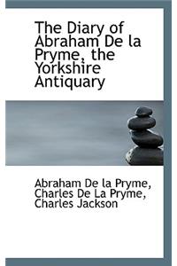 The Diary of Abraham de La Pryme, the Yorkshire Antiquary
