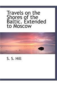 Travels on the Shores of the Baltic. Extended to Moscow