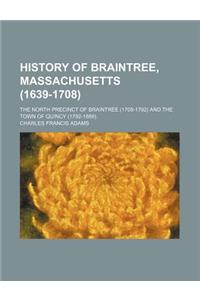 History of Braintree, Massachusetts (1639-1708); The North Precinct of Braintree (1708-1792) and the Town of Quincy (1792-1889).