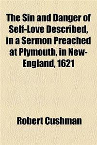 The Sin and Danger of Self-Love Described, in a Sermon Preached at Plymouth, in New-England, 1621