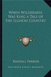 When Wilderness Was King a Tale of the Illinois Country