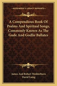 A Compendious Book Of Psalms And Spiritual Songs, Commonly Known As The Gude And Godlie Ballates