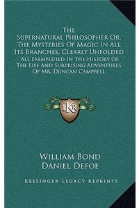 The Supernatural Philosopher Or, the Mysteries of Magic in All Its Branches, Clearly Unfolded