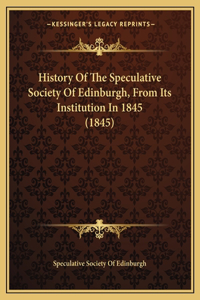 History Of The Speculative Society Of Edinburgh, From Its Institution In 1845 (1845)