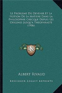 Probleme Du Devenir Et La Notion De La Matiere Dans La Philosophie Grecque Depuis Les Origines Jusqu'a Theophraste (1906)