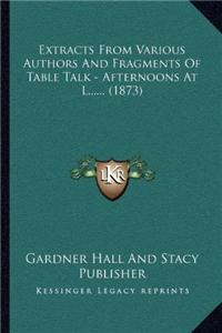 Extracts From Various Authors And Fragments Of Table Talk - Afternoons At L...... (1873)