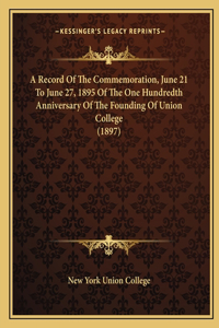 A Record Of The Commemoration, June 21 To June 27, 1895 Of The One Hundredth Anniversary Of The Founding Of Union College (1897)