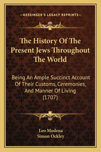 History Of The Present Jews Throughout The World: Being An Ample Succinct Account Of Their Customs, Ceremonies, And Manner Of Living (1707)