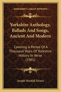 Yorkshire Anthology, Ballads And Songs, Ancient And Modern