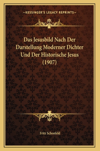 Das Jesusbild Nach Der Darstellung Moderner Dichter Und Der Historische Jesus (1907)