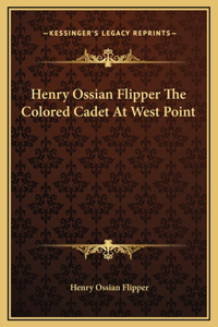 Henry Ossian Flipper The Colored Cadet At West Point