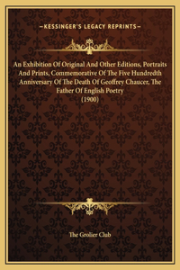 An Exhibition Of Original And Other Editions, Portraits And Prints, Commemorative Of The Five Hundredth Anniversary Of The Death Of Geoffrey Chaucer, The Father Of English Poetry (1900)