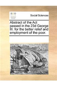 Abstract of the Act passed in the 23d George III. for the better relief and employment of the poor.