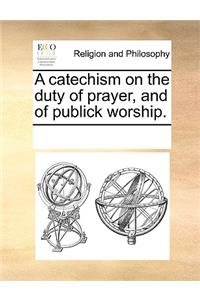 A catechism on the duty of prayer, and of publick worship.