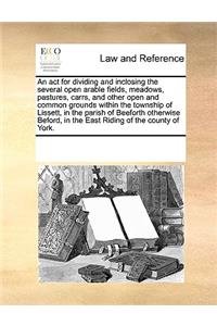 An act for dividing and inclosing the several open arable fields, meadows, pastures, carrs, and other open and common grounds within the township of Lissett, in the parish of Beeforth otherwise Beford, in the East Riding of the county of York.