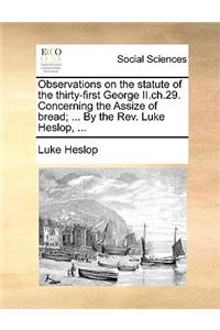 Observations on the Statute of the Thirty-First George II.Ch.29. Concerning the Assize of Bread; ... by the Rev. Luke Heslop, ...