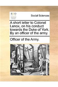 A Short Letter to Colonel Lenox, on His Conduct Towards the Duke of York. by an Officer of the Army.