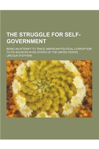 The Struggle for Self-Government; Being an Attempt to Trace American Political Corruption to Its Sources in Six States of the United States