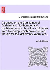 Treatise on the Coal Mines of Durham and Northumberland ... Containing Accounts of the Explosions from Fire-Damp Which Have Occured Therein for the Last Twenty Years, Etc.