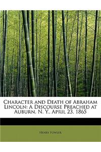 Character and Death of Abraham Lincoln: A Discourse Preached at Auburn, N. Y., April 23, 1865