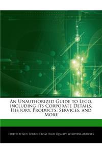 An Unauthorized Guide to Lego, Including Its Corporate Details, History, Products, Services, and More