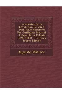 Anecdotes de La Revolution de Saint-Domingue Racontees Par Guillaume Mauviel, Eveque de La Colonie (1799-1804).