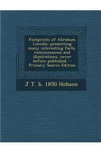 Footprints of Abraham Lincoln; Presenting Many Interesting Facts, Reminiscences and Illustrations, Never Before Published