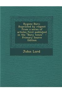 Bygone Bury. Reprinted by Request from a Series of Articles First Published in the Bury Times