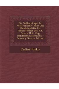 Die Sudhalbkugel Im Weltverkehr: Reise ALS Handelspolitischer Fachreferent Des K.K. Osterr U.K. Ung. Handelsministeriums