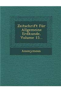 Zeitschrift Fur Allgemeine Erdkunde, Volume 15...