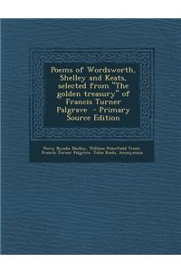 Poems of Wordsworth, Shelley and Keats, Selected from the Golden Treasury of Francis Turner Palgrave