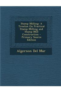 Stamp Milling: A Treatise on Practical Stamp Milling and Stamp Mill Construction