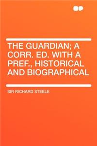 The Guardian; A Corr. Ed. with a Pref., Historical and Biographical