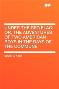 Under the Red Flag; Or, the Adventures of Two American Boys in the Days of the Commune