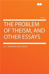 The Problem of Theism, and Other Essays