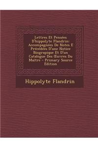 Lettres Et Pensees D'Hippolyte Flandrin: Accompagnees de Notes E Precedees D'Une Notice Biograpique Et D'Un Catalogue Des Uvres Du Maitre