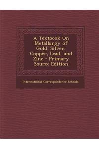 A Textbook on Metallurgy of Gold, Silver, Copper, Lead, and Zinc