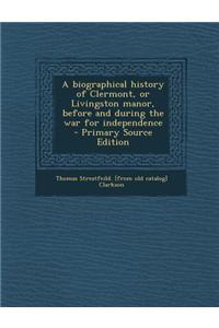 A Biographical History of Clermont, or Livingston Manor, Before and During the War for Independence - Primary Source Edition