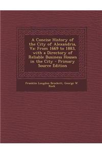 A Concise History of the City of Alexandria, Va: From 1669 to 1883, with a Directory of Reliable Business Houses in the City - Primary Source Editio