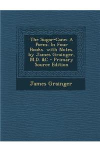 The Sugar-Cane: A Poem: In Four Books. with Notes. by James Grainger, M.D. &C