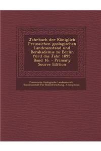 Jahrbuch Der Koniglich Preussichen Geologischen Landesanstand Und Berakademie Zu Berlin Furd Das Jahr 1895. Band 16.