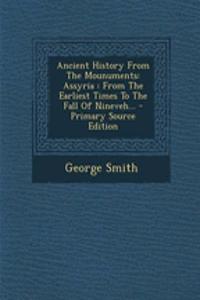 Ancient History from the Mounuments: Assyria: From the Earliest Times to the Fall of Nineveh... - Primary Source Edition