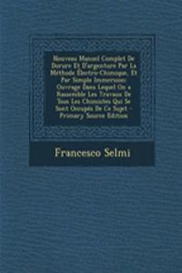 Nouveau Manuel Complet de Dorure Et D'Argenture Par La Methode Electro-Chimique, Et Par Simple Immersion: Ouvrage Dans Lequel on a Rassemble Les Travaux de Tous Les Chimistes Qui Se Sont Occupes de Ce Sujet - Primary Source Edition