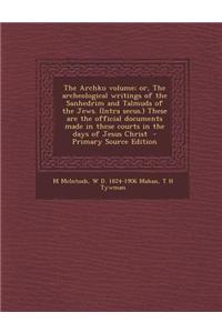 The Archko Volume; Or, the Archeological Writings of the Sanhedrim and Talmuds of the Jews. (Intra Secus.) These Are the Official Documents Made in Th