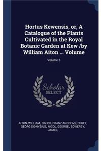 Hortus Kewensis, or, A Catalogue of the Plants Cultivated in the Royal Botanic Garden at Kew /by William Aiton ... Volume; Volume 3