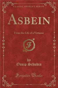 Asbein: From the Life of a Virtuoso (Classic Reprint)
